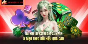 Tài Xỉu Livestream SUNWIN – 5 Mẹo Theo Dõi Hiệu Quả Cao