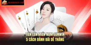 Tiến Lên Miền Nam SUNWIN – 5 Cách Đánh Bài Dễ Thắng